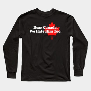 Dear Canada We Hate Him Too Anti Trump Political Protest Long Sleeve T-Shirt